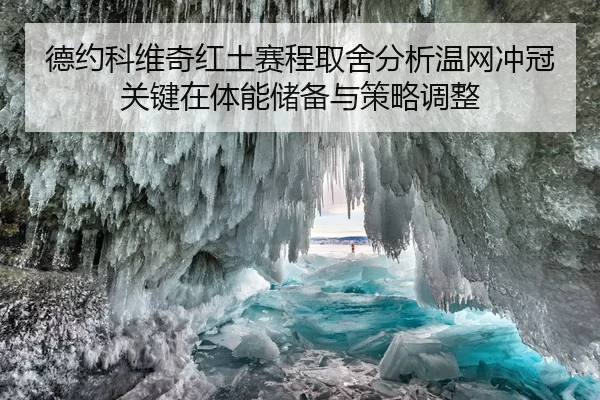 德约科维奇红土赛程取舍分析温网冲冠关键在体能储备与策略调整