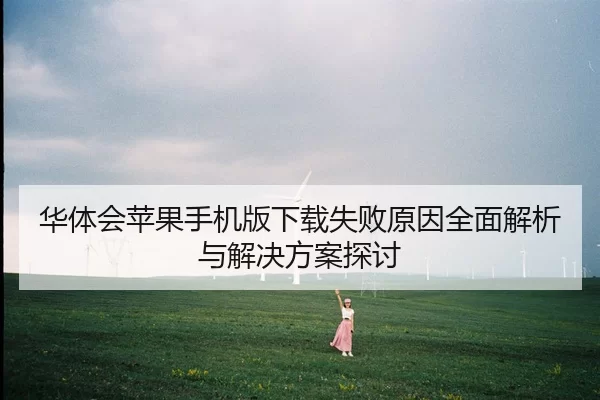 华体会苹果手机版下载失败原因全面解析与解决方案探讨