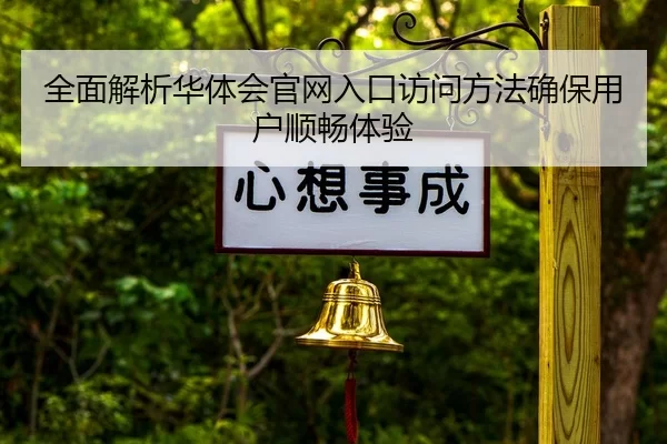 全面解析华体会官网入口访问方法确保用户顺畅体验