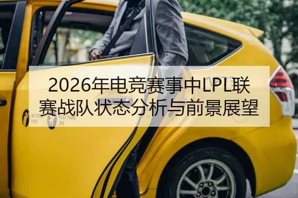 2026年电竞赛事中LPL联赛战队状态分析与前景展望