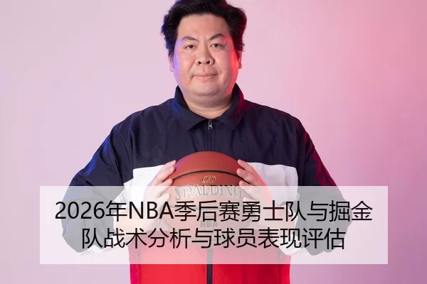 2026年NBA季后赛勇士队与掘金队战术分析与球员表现评估