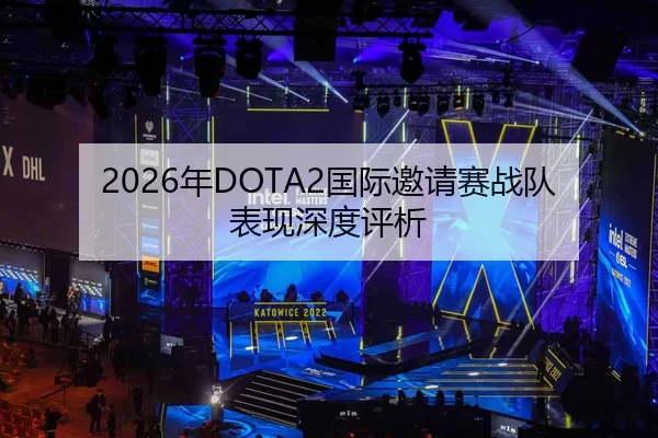 2026年DOTA2国际邀请赛战队表现深度评析