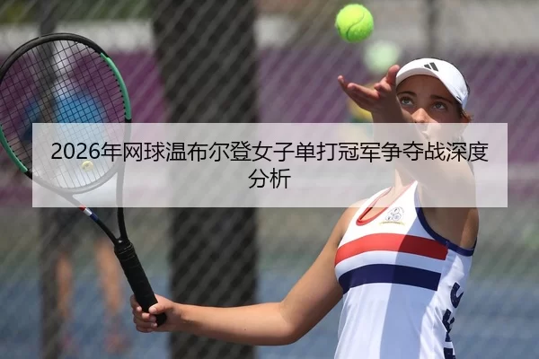 2026年网球温布尔登女子单打冠军争夺战深度分析