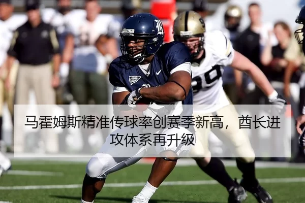 马霍姆斯精准传球率创赛季新高，酋长进攻体系再升级