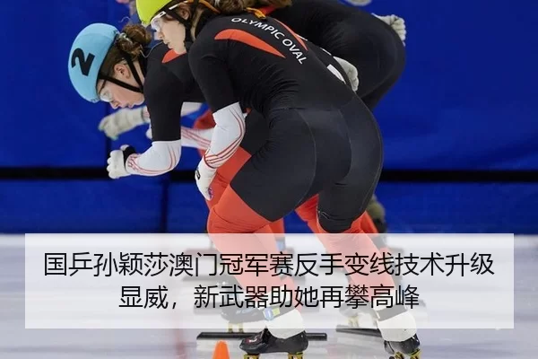 国乒孙颖莎澳门冠军赛反手变线技术升级显威，新武器助她再攀高峰