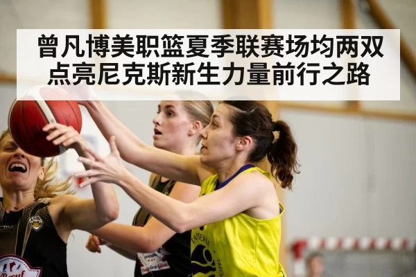曾凡博美职篮夏季联赛场均两双点亮尼克斯新生力量前行之路