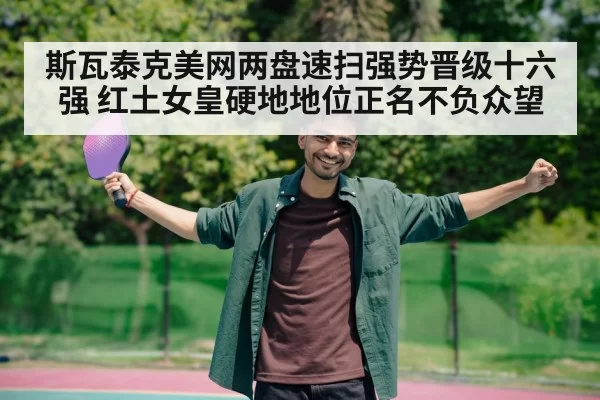 斯瓦泰克美网两盘速扫强势晋级十六强 红土女皇硬地地位正名不负众望