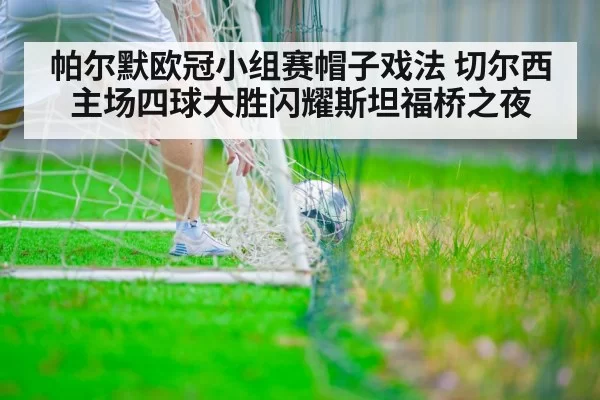 帕尔默欧冠小组赛帽子戏法 切尔西主场四球大胜闪耀斯坦福桥之夜