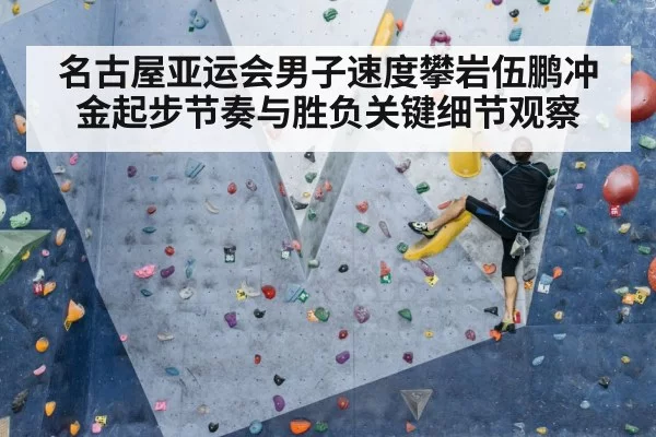 名古屋亚运会男子速度攀岩伍鹏冲金起步节奏与胜负关键细节观察