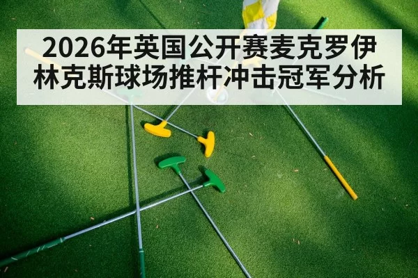 2026年英国公开赛麦克罗伊林克斯球场推杆冲击冠军分析